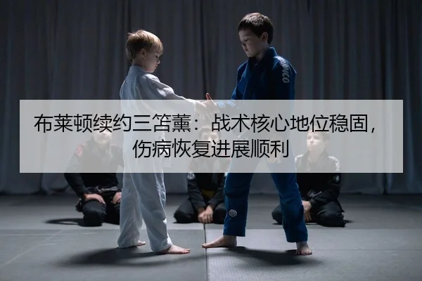 布莱顿续约三笘薰：战术核心地位稳固，伤病恢复进展顺利
